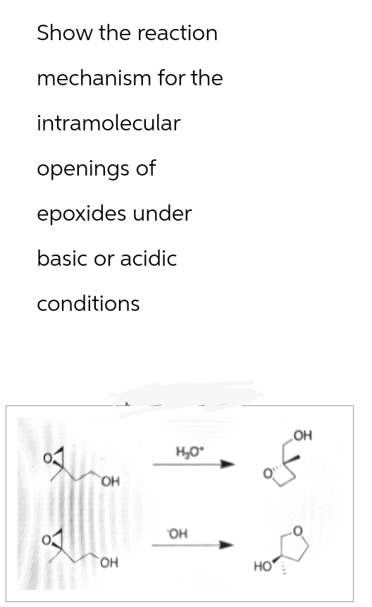 Show the reaction
mechanism for the
intramolecular
openings of
epoxides under
basic or acidic
conditions
OPER
OH
OH
H₂O*
OH
HO
OH
f