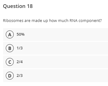Question 18
Ribosomes are made up how much RNA component?
А) 50%
в) 1/3
(c) 2/4
D) 2/3
