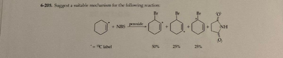 6-205. Suggest a suitable mechanism for the following reaction:
Br
Br
Br
· · ·
+ NBS
* = "Clabel
peroxide
50%
25%
25%
'O
NH
0.