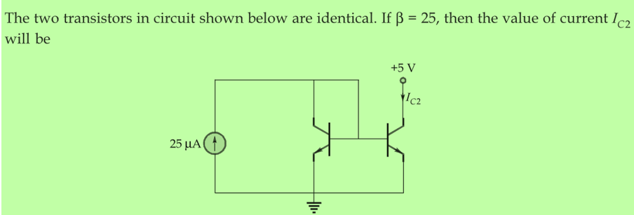 The two transistors in circuit shown below are identical. If ß = 25, then the value of current Ic₂
will be
25 ΜΑ (4)
+11.
+5 V
Cz