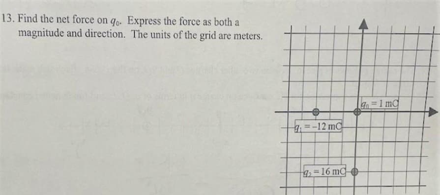 13. Find the net force on qo. Express the force as both a
magnitude and direction. The units of the grid are meters.
=-12 mC
9₂= 16 mC
|gn=1md
