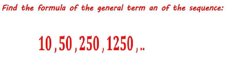 Find the formula of the general term an of the sequence:
10,50,250,1250 ..
