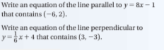 Write an equation of the line parallel to y= &x -1
that contains (-6, 2).
Write an equation of the line perpendicular to
y=x+4 that contains (3, -3).
