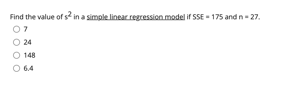 Find the value of s in a simple linear regression model if SSE = 175 and n = 27.
24
148
6.4
