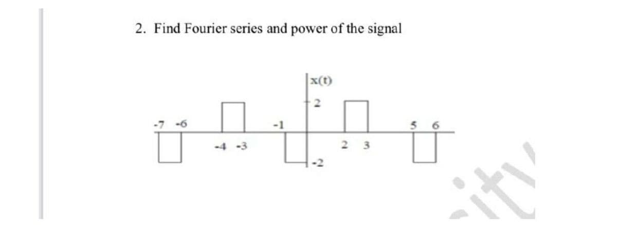 2. Find Fourier series and power of the signal
x(t)
-7 -6
-4 -3
2 3
-itv
