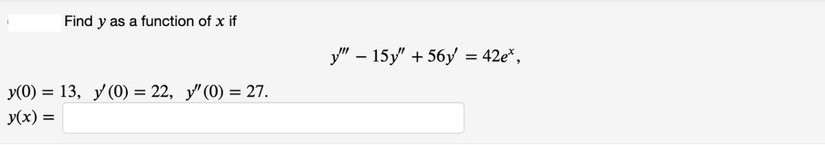 Find y as a function of x if
y(0) = 13, y' (0) = 22, y" (0) = 27.
y(x) =
y" - 15y" +56y
= 42e*,
-