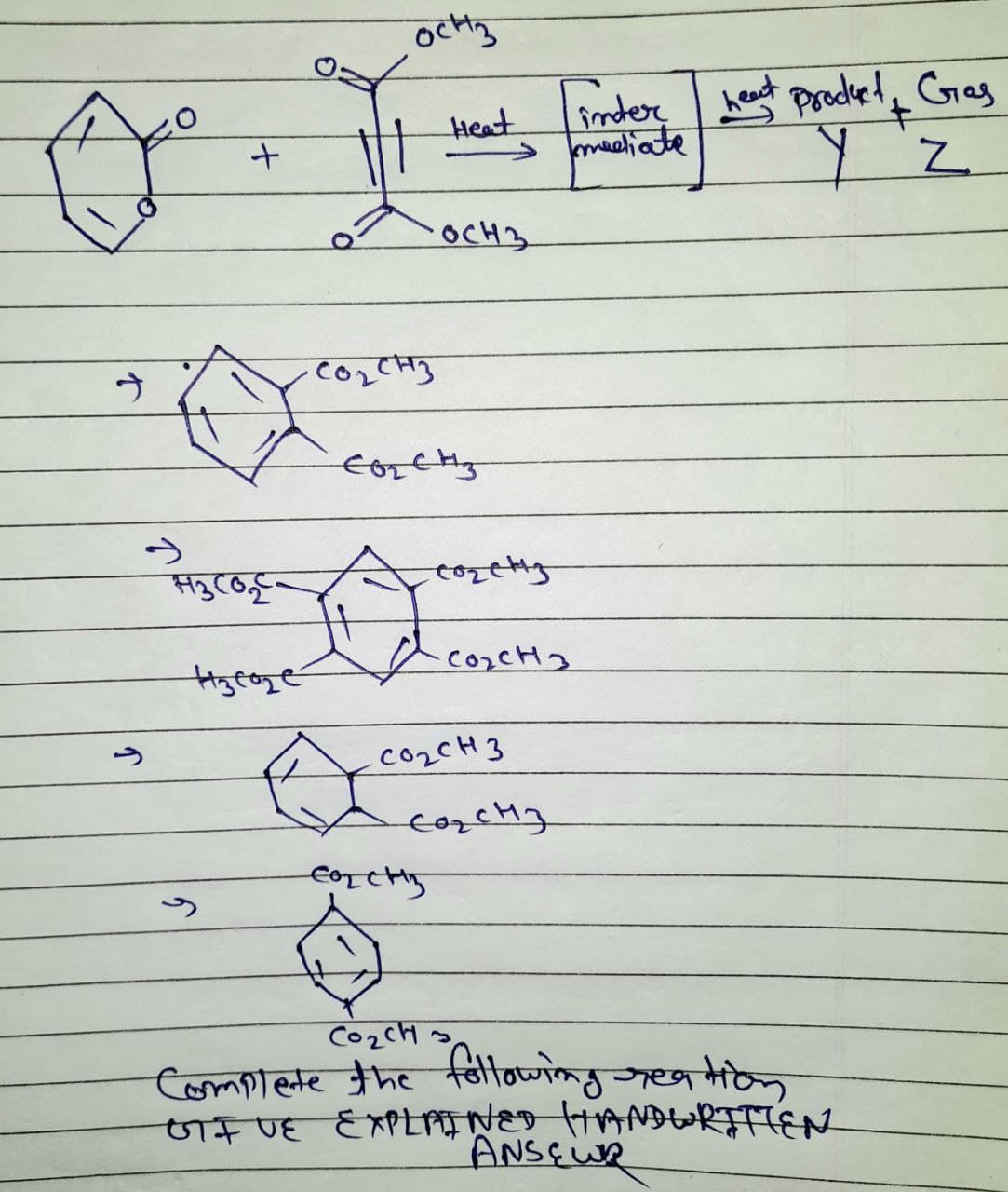 4
ने
नु
अष्ट
उ
ochha
He
Heat
.८०-3
OCH3
Coz CH3
Corchy
.CO2CH 3
cozchM3
COSCH3
CazCH3
inter heat product Gas
kmeeliate
+
CozCHA
Complete the following reation
OTIVE EXPLAINED HANDWRITTEN
ANSEUR
Z