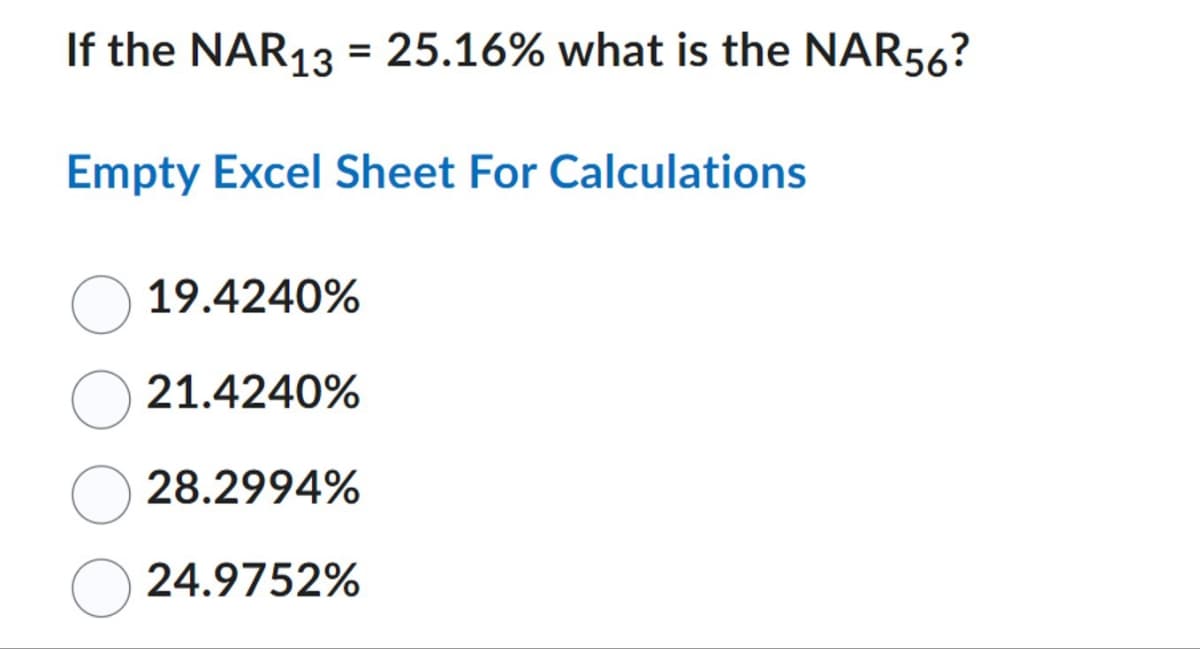 If the NAR13 = 25.16% what is the NAR56?
Empty Excel Sheet For Calculations
19.4240%
21.4240%
28.2994%
24.9752%