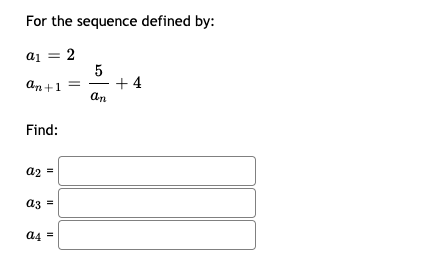 For the sequence defined by:
a1 = 2
5
- + 4
An+1 =
an
Find:
a2 =
az =
a4 =
