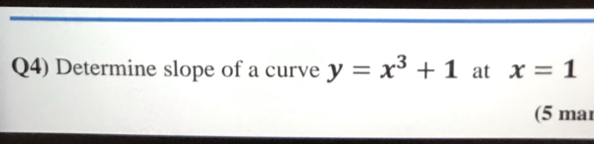 Q4) Determine slope of a curve y = x³ + 1 at x = 1
(5 mar
