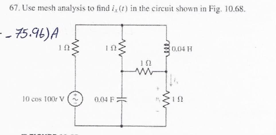 67. Use mesh analysis to find i,(t) in the circuit shown in Fig. 10.68.
- - 75.96)A
0.04 H
10 cos 100r V
0.04 F
