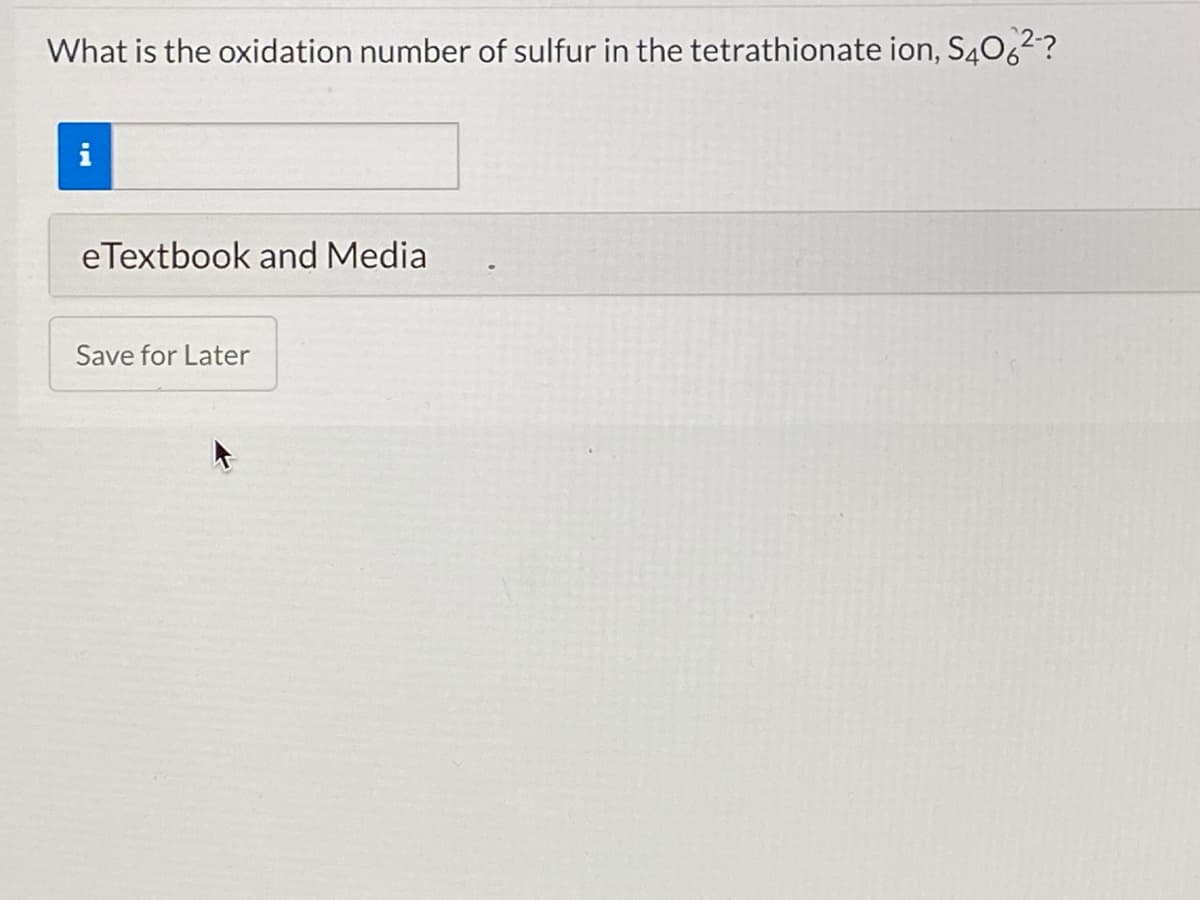 What is the oxidation number of sulfur in the tetrathionate ion, S40,2?
i
eTextbook and Media
Save for Later
