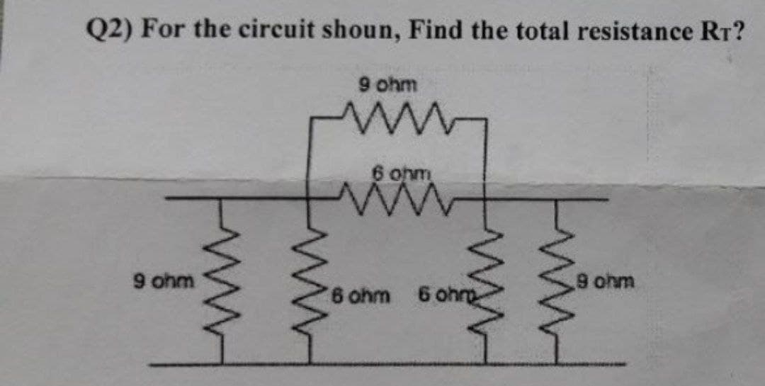 Q2) For the circuit shoun, Find the total resistance RT?
9 ohm
9 ohm
6 ohm
6 ohm
6 ohm
9 ohm