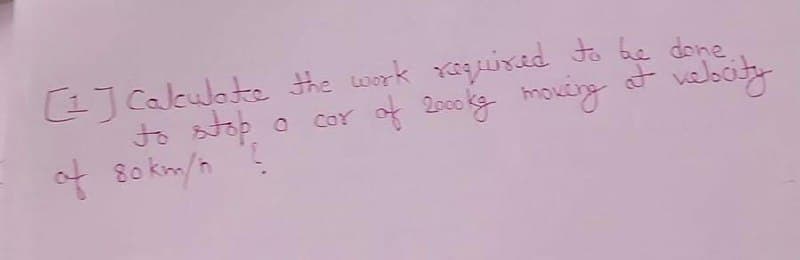 jCalculate the werk raguined to be done
F velocity
2000 g
movéng
to stop o
ot 8o km/n
COY o
