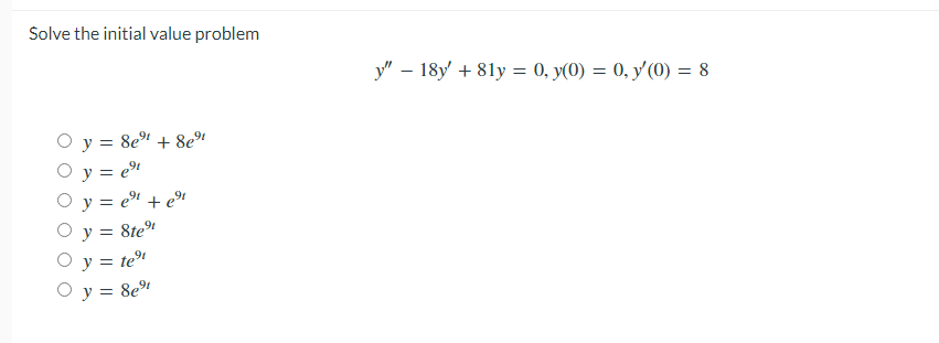Solve the initial value problem
Oy = 8eºt + 8eºt
0 y = e⁹t
○ y = eºt + eºt
○ y = 8te⁹t
○ y = te"
○ y = 8e9t
y" 18y' +81y = 0, y(0) = 0, y'(0) = 8
-