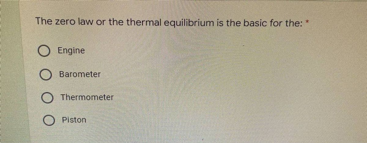 The zero law or the thermal equilibrium is the basic for the:
Engine
O Barometer
O Thermometer
Piston
