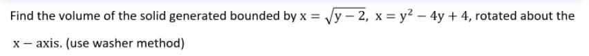 Find the volume of the solid generated bounded by x = Jy – 2, x = y2 – 4y + 4, rotated about the
x- axis. (use washer method)
