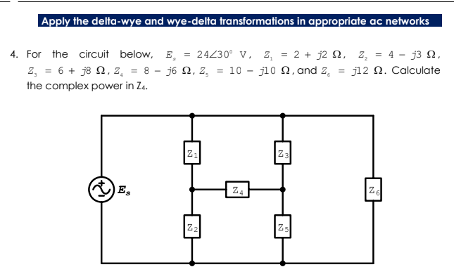 Apply the delta-wye and wye-delta transformations in appropriate ac networks
4. For the circuit below, E,
z, = 6 + j8 N, z, = 8 - j6 N, z, = 10 – j10 0, and z, = j12 N. Calculate
= 24230° V, z, = 2 + j2 N, z, = 4 - j3 N,
the complex power in Z4.
Z1
Z3
Z4
Z2
Z5
