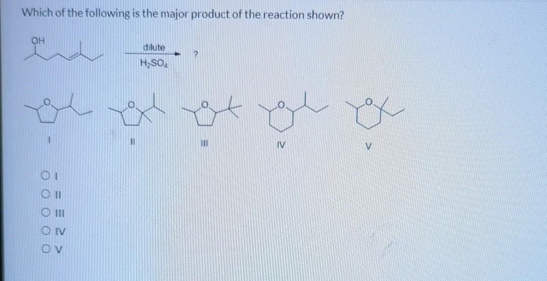 Which of the following is the major product of the reaction shown?
OH
and
01
Oll
O III
OIV
OV
11
dilute
H₂SO4
P
روع بلوم برد
IV