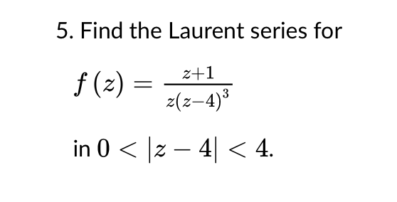 5. Find the Laurent series for
f(z) =
z+1
=
z(x-4)³
in 0 < |z − 4| < 4.
-
