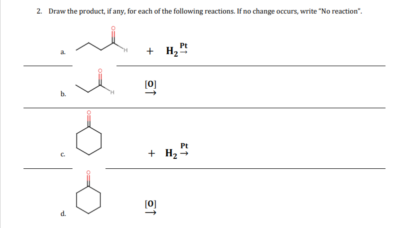 2. Draw the product, if any, for each of the following reactions. If no change occurs, write "No reaction".
a.
Pt
+ H₂-
->
b.
[0]
C.
Pt
+ H2-
d.
[0]