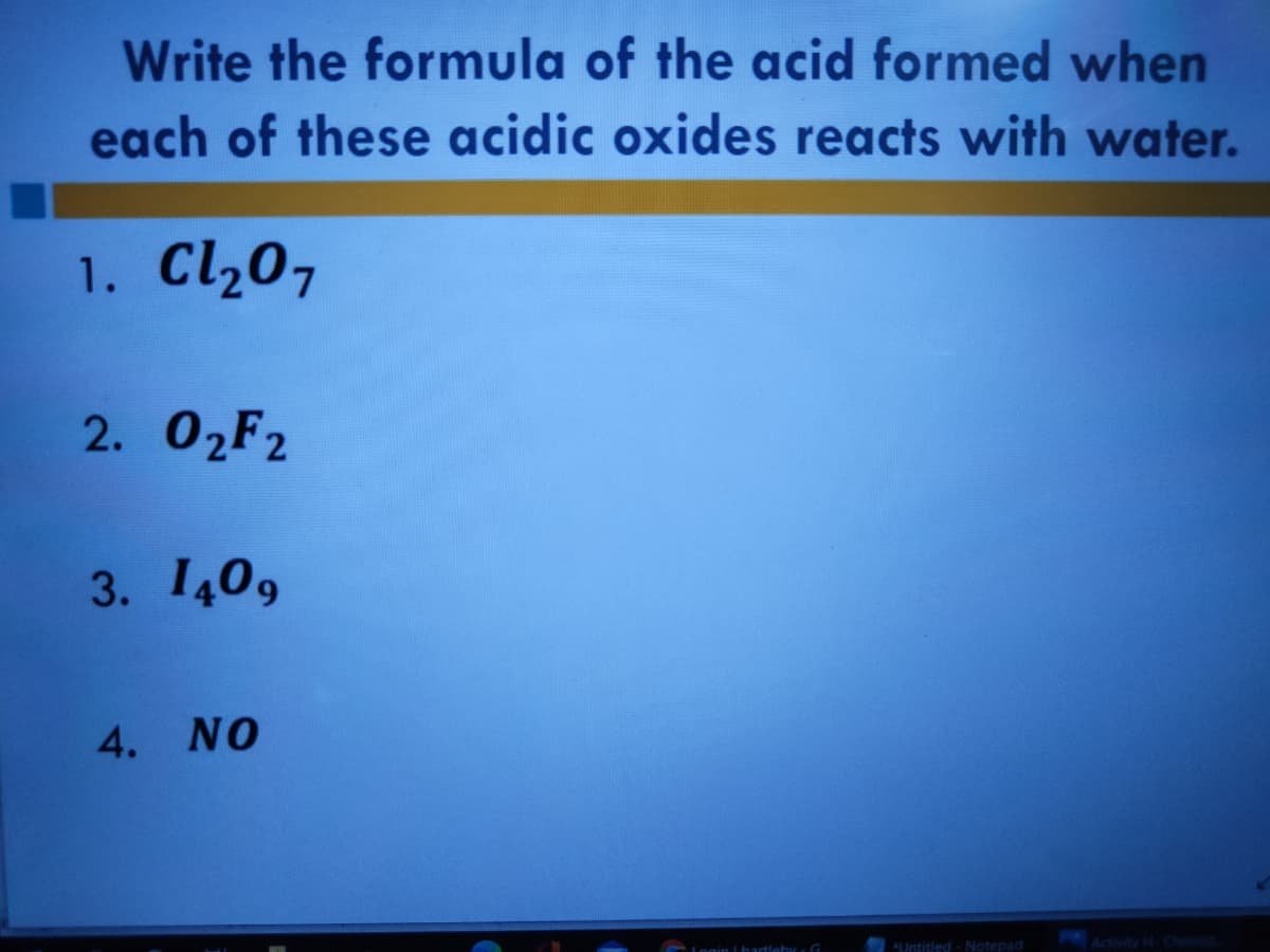Write the formula of the acid formed when
each of these acidic oxides reacts with water.
1. Cl207
2. О2F2
3. 1409
4. NO
Login Lhartlehicr G
*Untitled - Notepad
