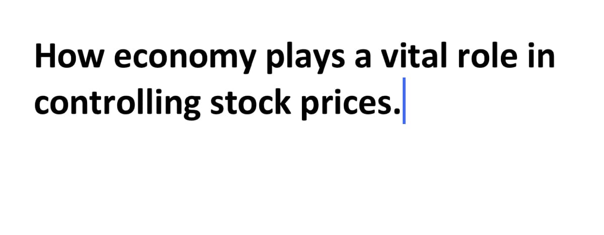 How economy plays a vital role in
controlling stock prices.
