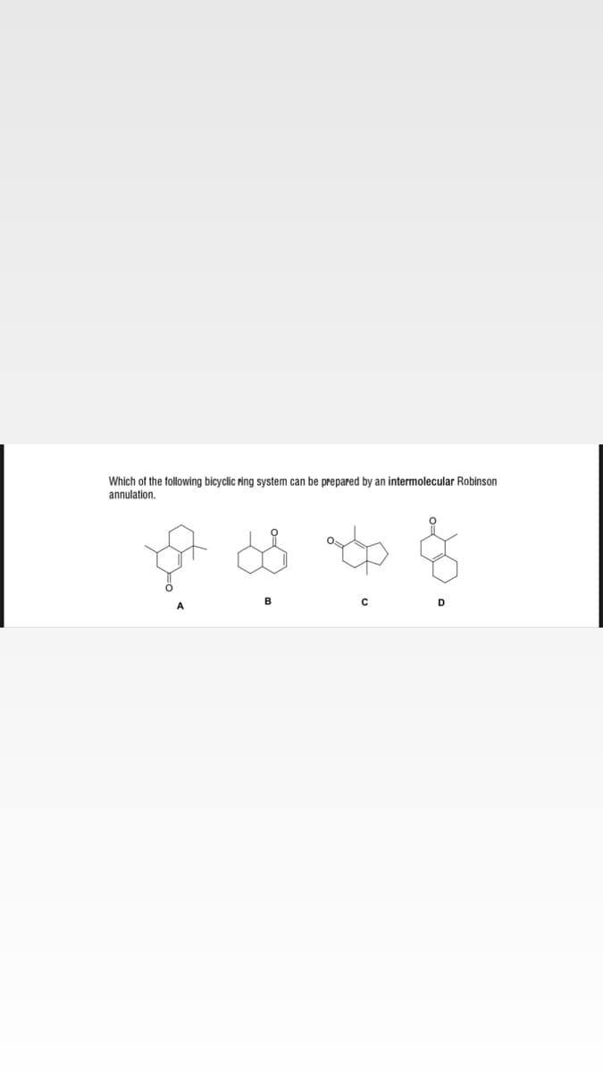 Which of the following bicyclic ring system can be prepared by an intermolecular Robinson
annulation.
B
A
