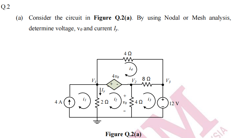 Q.2
(a) Consider the circuit in Figure Q.2(a). By using Nodal or Mesh analysis,
determine voltage, vọ and current ly.
i4
4vo
V2
V3
+.
4 A(1
Vo
12 V
Figure Q.2(a)
SIA
