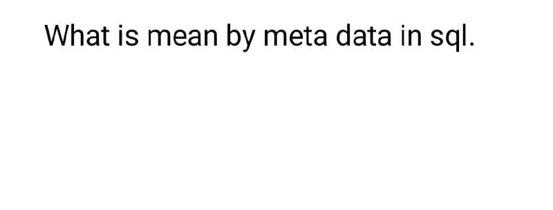 What is mean by meta data in sql.