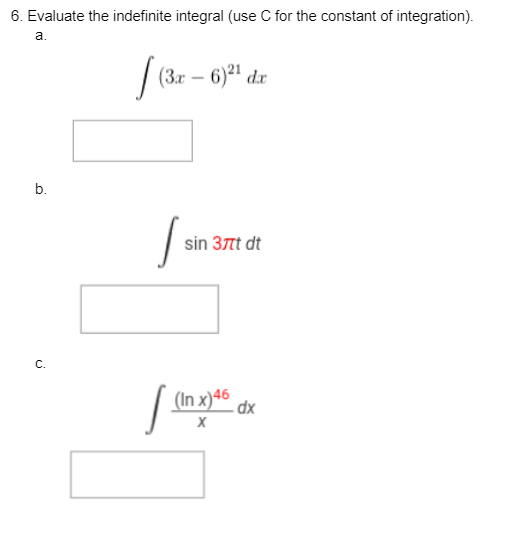 6. Evaluate the indefinite integral (use C for the constant of integration).
a.
b.
C.
f(3x -
(3x-6)2¹ dx
I
Sin 37t dt
(In x)46 dx
X
[