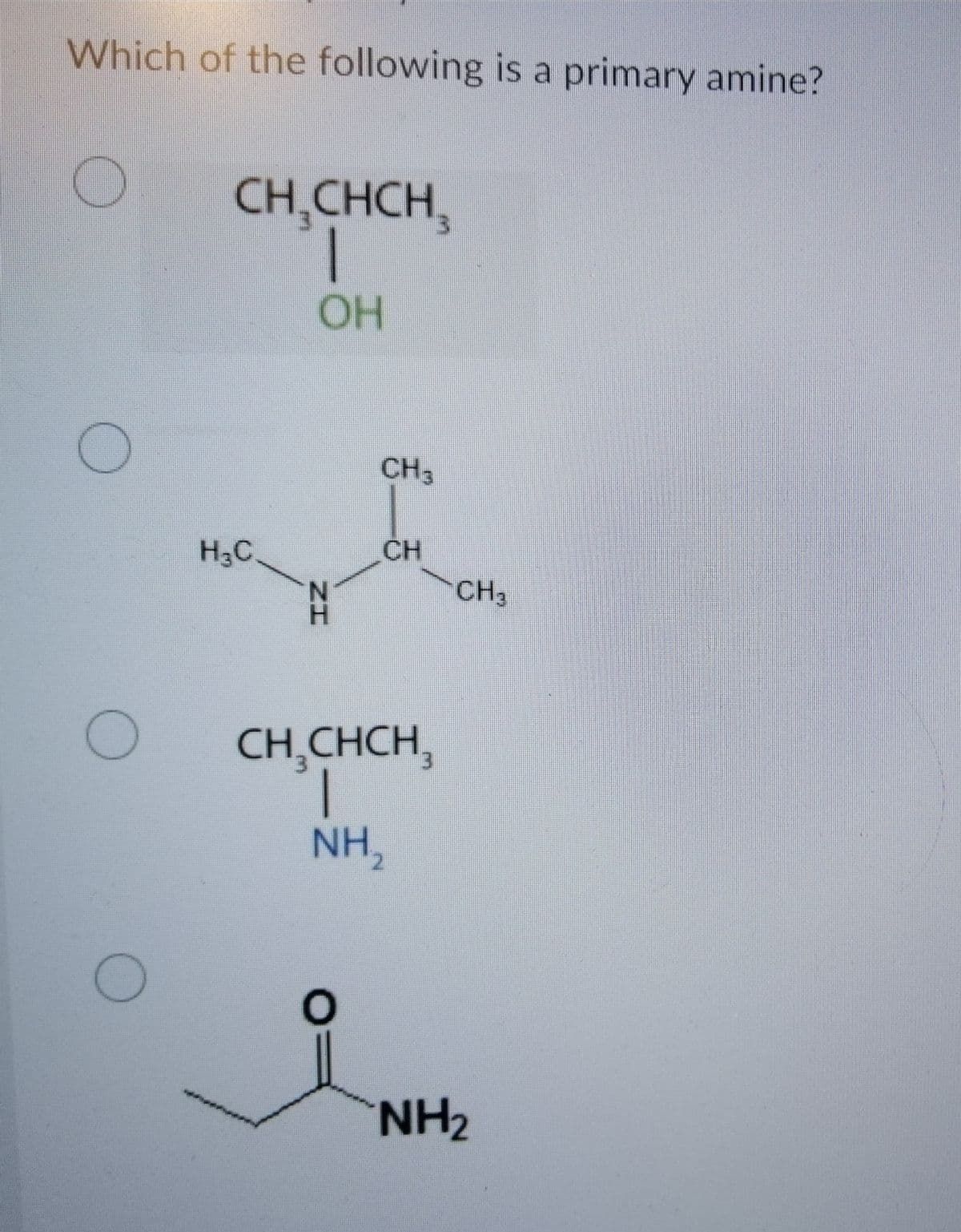 Which of the following is a primary amine?
CH,CHCH,
OH
CH3
CH
CH3
H3C.
H.
CH,CHCH,
1.
NH2
NH2
