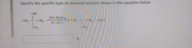 Identify the specific type of chemical reaction shown in the equation below
OH
20- H2SO4
85-90 C
CH3-C -CH3
CH; -C=CH,
