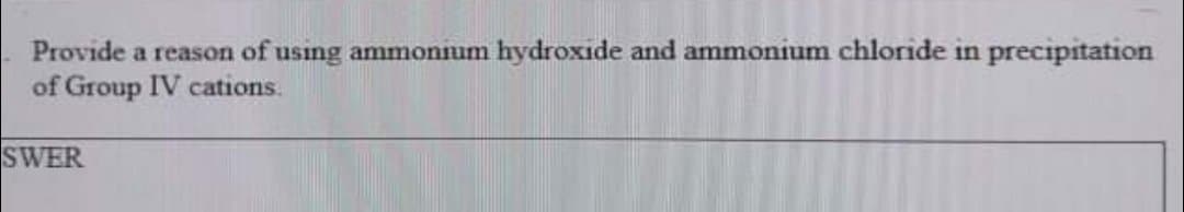 Provide a reason of using ammonnum hydroxide and ammonium chloride in precipitation
of Group IV cations.
SWER
