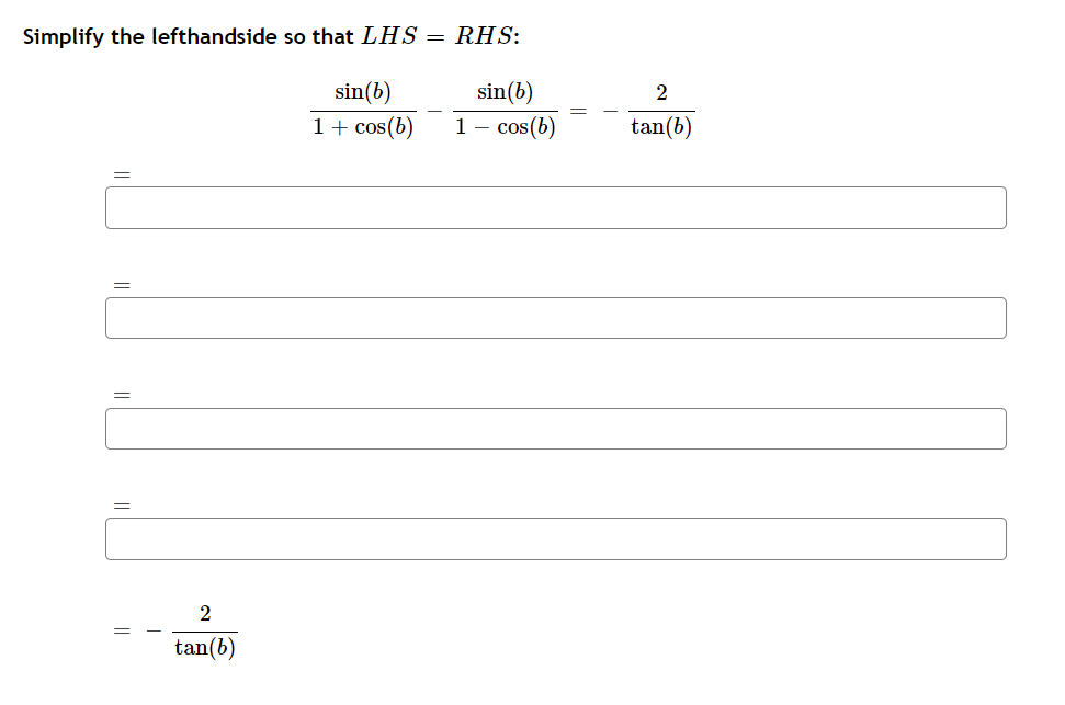 Simplify the lefthandside so that LHS = RHS:
sin (b)
sin (b)
1 + cos(b)
1 - cos(b)
2
tan(b)
2
tan(b)