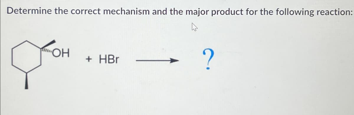 Determine the correct mechanism and the major product for the following reaction:
OH
gor
+ HBr
?