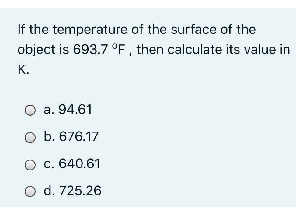 If the temperature of the surface of the
object is 693.7 °F , then calculate its value in
К.
О а. 94.61
O b. 676.17
O c. 640.61
O d. 725.26
