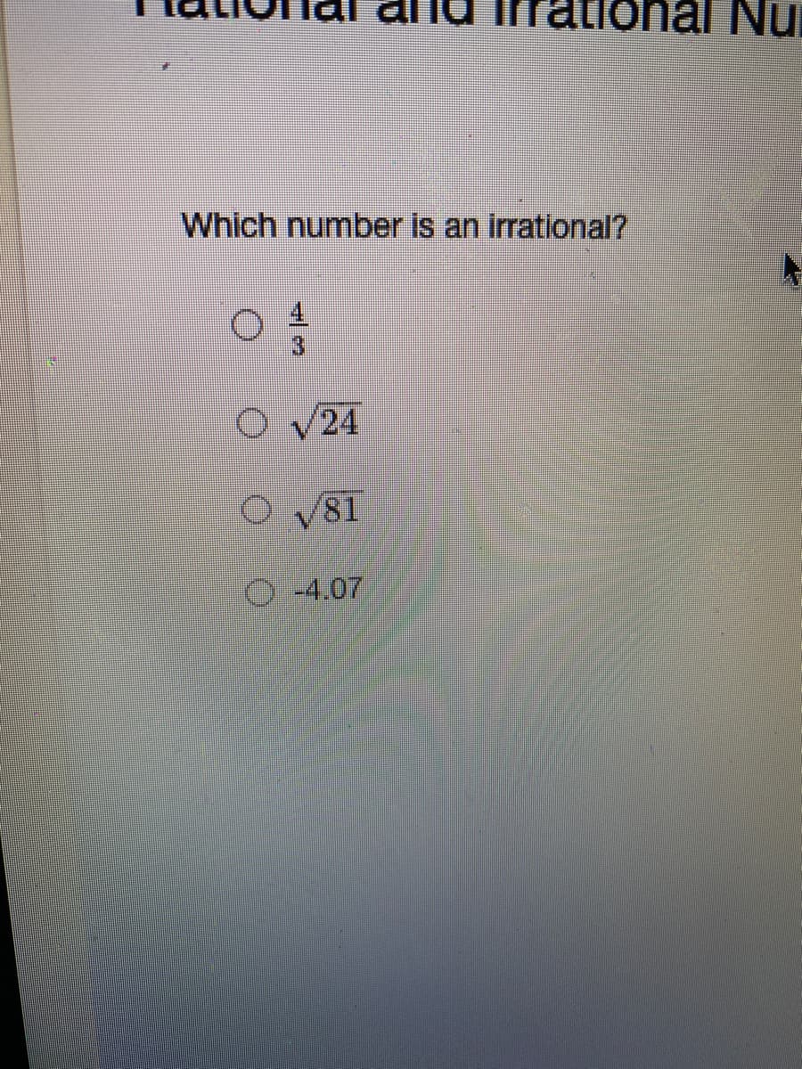 rational Nui
Which number is an irrational?
/24
81
0-4,07
