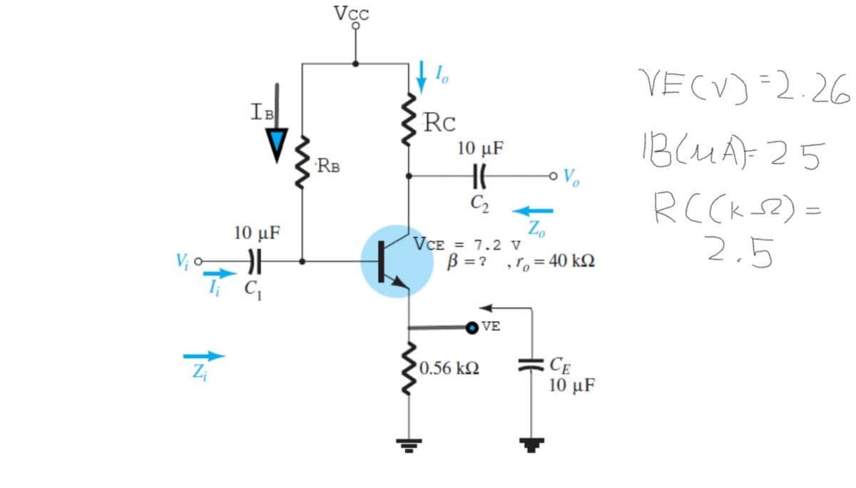 Vcc
VECV) =2.26
IB
Rc
1B(UAF 25
RCCK s2) =
2.5
10 μF
RB
C2
Z.
VCE = 7.2 v
B = ?
10 μF
V; o
To = 40 kQ
VE
CE
10 μF
0.56 k2
