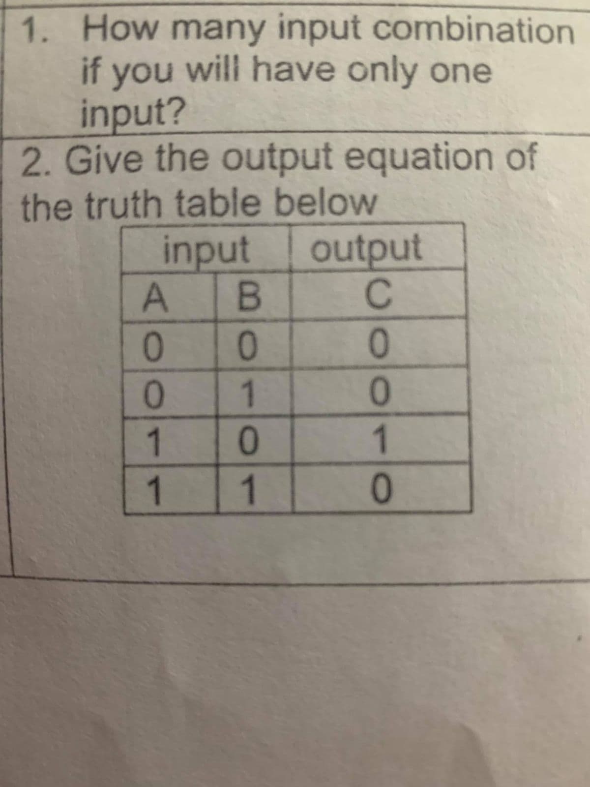 1. How many input combination
if will have only one
you
input?
2. Give the output equation of
the truth table below
input
output
B.
1
1
1
1
2010
AO0
