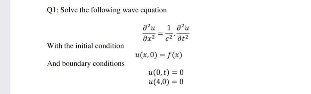 Q1: Solve the following wave equation
a?u
1 a?u
With the initial condition
u(x,0) = f(x)
And boundary conditions
u(0,t) = 0
u(4,0) = 0

