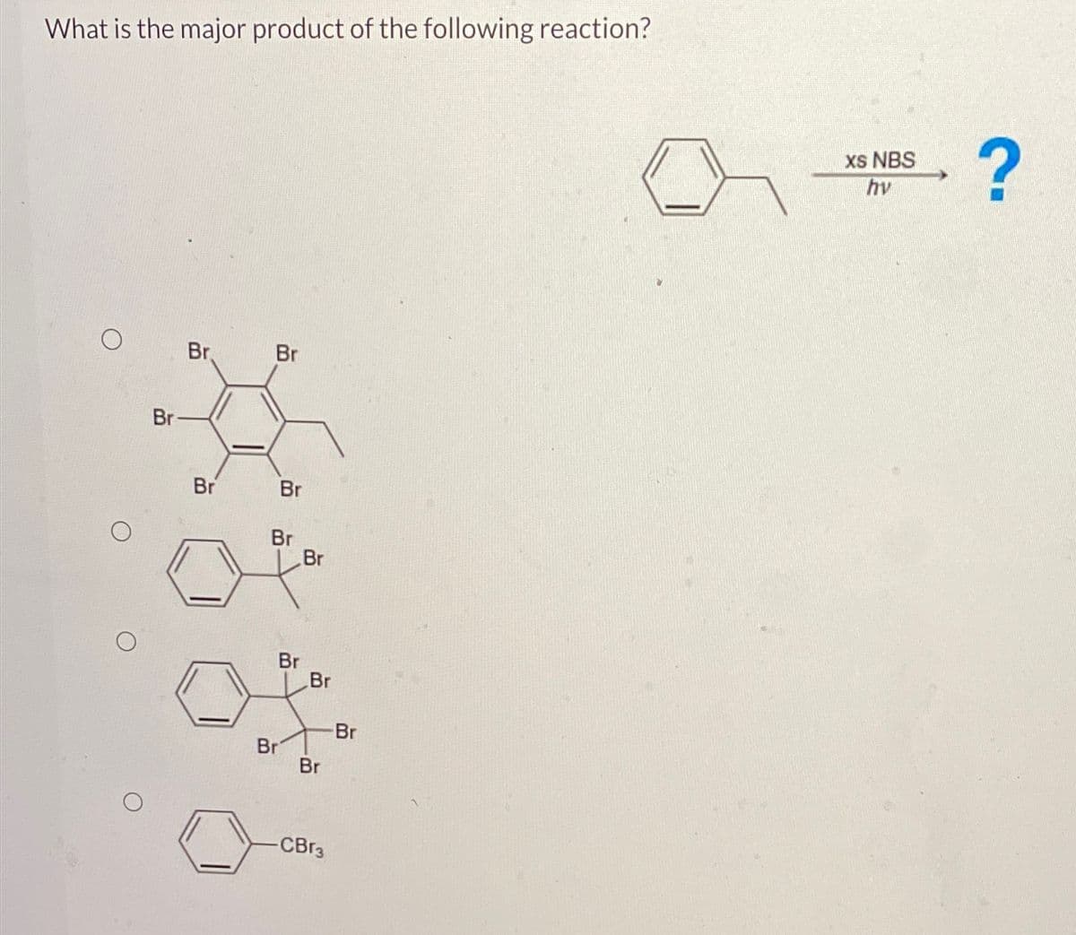 What is the major product of the following reaction?
Br
Br
Br
Br
Br
Br
Br
Br
Br
Br
Br
-CBr3
Br
xs NBS
hv
?