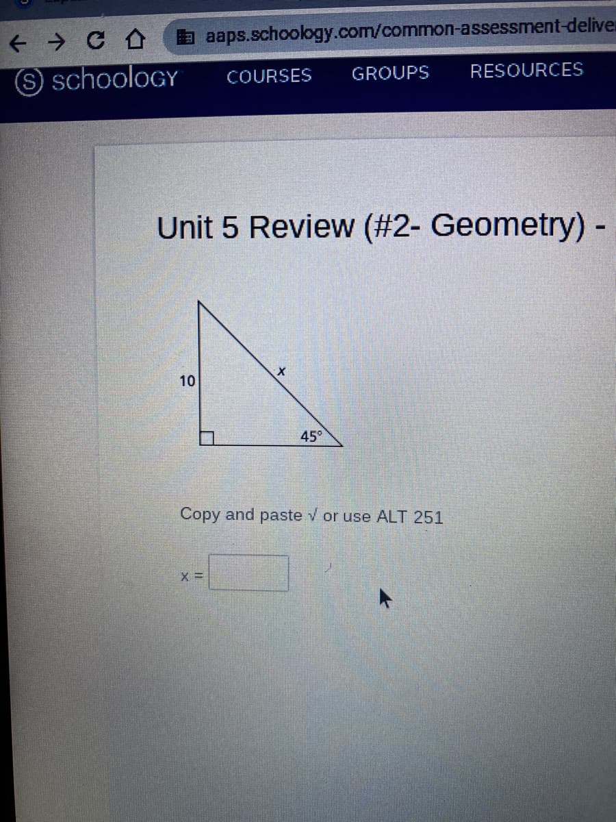 b aaps.schoology.com/common-assessment-deliver
RESOURCES
S schooloGY
COURSES
GROUPS
Unit 5 Review (#2- Geometry) -
10
45°
Copy and paste v or use ALT 251
