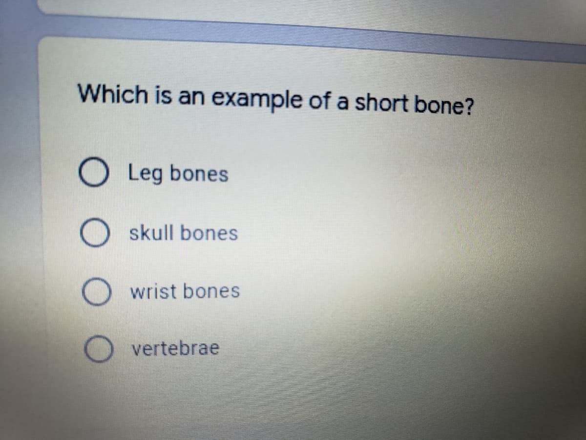 Which is an example of a short bone?
O Leg bones
skull bones
wrist bones
vertebrae
