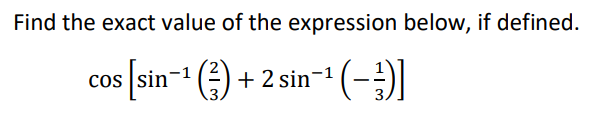 Find the exact value of the expression below, if defined.
cos [sin-" () + 2 sin- (-)
