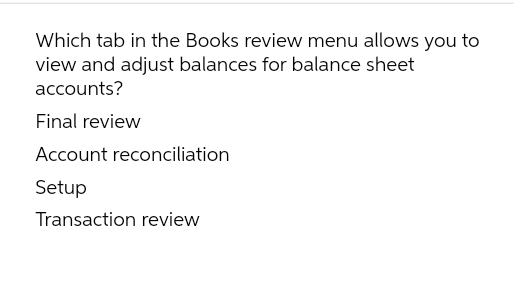 Which tab in the Books review menu allows you to
view and adjust balances for balance sheet
accounts?
Final review
Account reconciliation
Setup
Transaction review