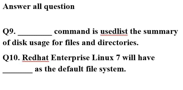 Answer all question
Q9.
command is usedlist the summary
of disk usage for files and directories.
Q10. Redhat Enterprise Linux 7 will have
as the default file system.
