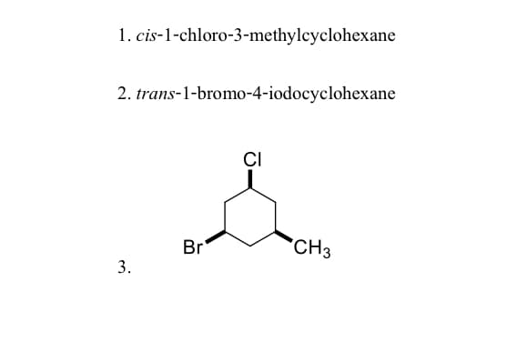 1. cis-1-chloro-3-methylcyclohexane
2. trans-1-bromo-4-iodocyclohexane
CI
Br
CH3
3.
