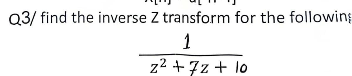 Q3/ find the inverse Z transform for the following
1
z²+7z+ 10