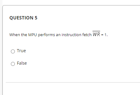 QUESTION 5
When the MPU performs an instruction fetch WR = 1.
True
False

